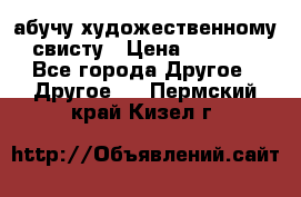 абучу художественному свисту › Цена ­ 1 000 - Все города Другое » Другое   . Пермский край,Кизел г.